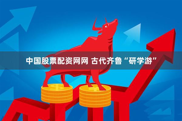 中國股票配資網網 古代齊魯“研學游”